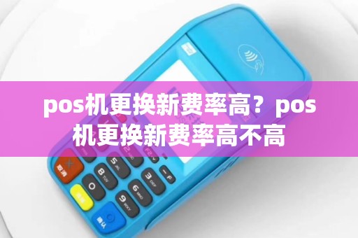 pos机更换新费率高？pos机更换新费率高不高