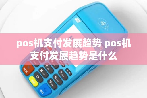 pos机支付发展趋势 pos机支付发展趋势是什么