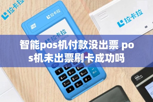 智能pos机付款没出票 pos机未出票刷卡成功吗