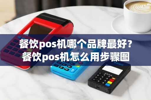 餐饮pos机哪个品牌最好？餐饮pos机怎么用步骤图