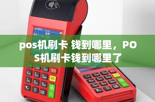 pos机刷卡 钱到哪里，POS机刷卡钱到哪里了