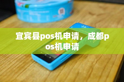 宜宾县pos机申请，成都pos机申请
