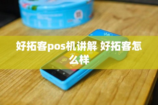 好拓客pos机讲解 好拓客怎么样