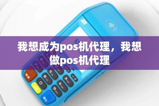 我想成为pos机代理，我想做pos机代理