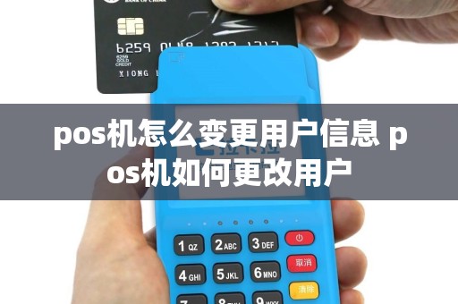 pos机怎么变更用户信息 pos机如何更改用户