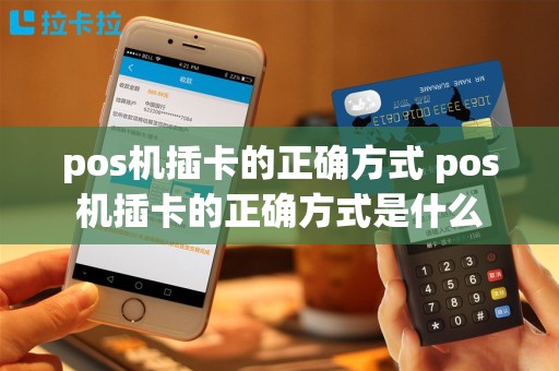 pos机插卡的正确方式 pos机插卡的正确方式是什么