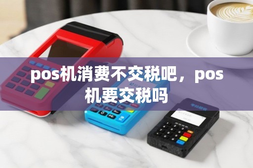 pos机消费不交税吧，pos机要交税吗