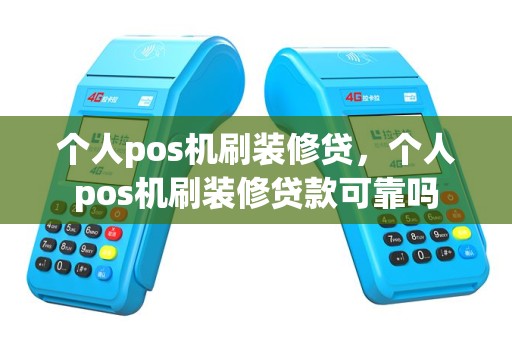 个人pos机刷装修贷，个人pos机刷装修贷款可靠吗