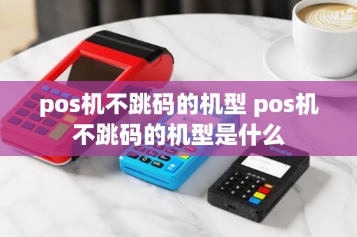 pos机不跳码的机型 pos机不跳码的机型是什么