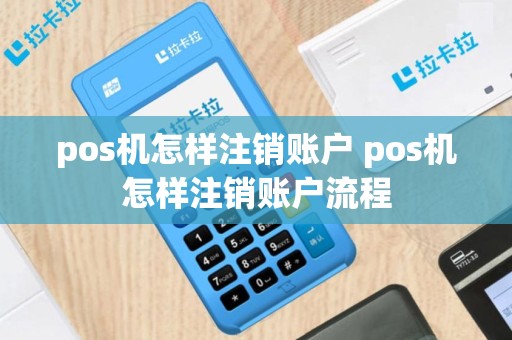 pos机怎样注销账户 pos机怎样注销账户流程