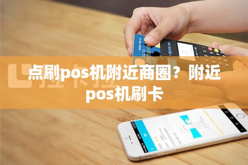 点刷pos机附近商圈？附近pos机刷卡