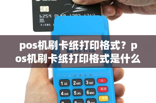 pos机刷卡纸打印格式？pos机刷卡纸打印格式是什么