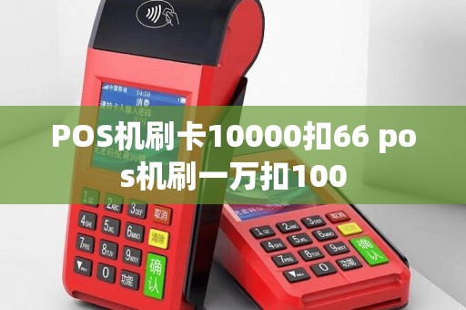 POS机刷卡10000扣66 pos机刷一万扣100