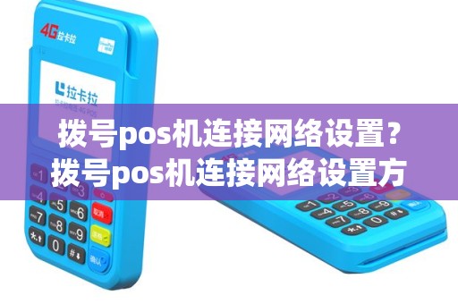 拨号pos机连接网络设置？拨号pos机连接网络设置方法