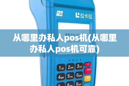 从哪里办私人pos机(从哪里办私人pos机可靠)