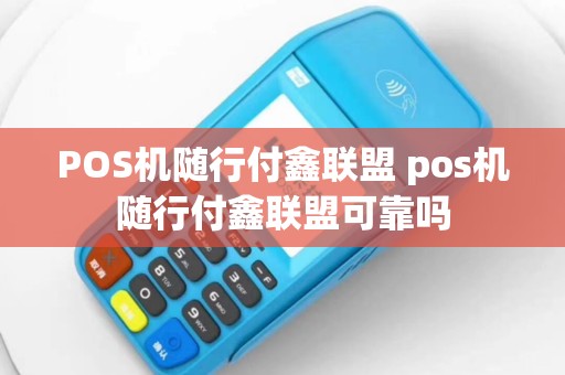 POS机随行付鑫联盟 pos机随行付鑫联盟可靠吗