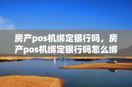 房产pos机绑定银行吗，房产pos机绑定银行吗怎么绑定