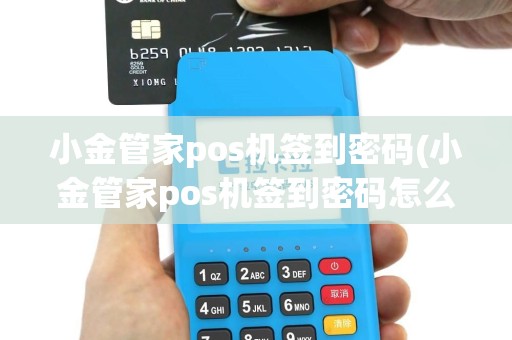 小金管家pos机签到密码(小金管家pos机签到密码怎么设置)