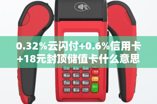 0.32%云闪付+0.6%信用卡+18元封顶储值卡什么意思拉卡拉POS机