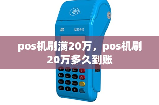 pos机刷满20万，pos机刷20万多久到账