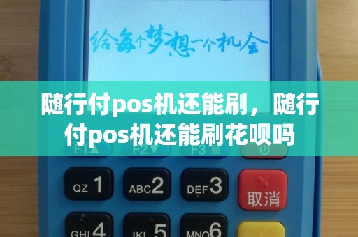 随行付pos机还能刷，随行付pos机还能刷花呗吗