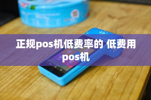 正规pos机低费率的 低费用pos机