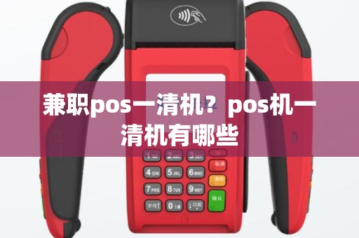 兼职pos一清机？pos机一清机有哪些