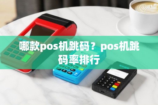 哪款pos机跳码？pos机跳码率排行