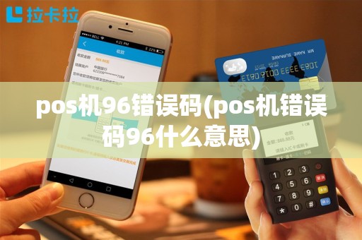 pos机96错误码(pos机错误码96什么意思)