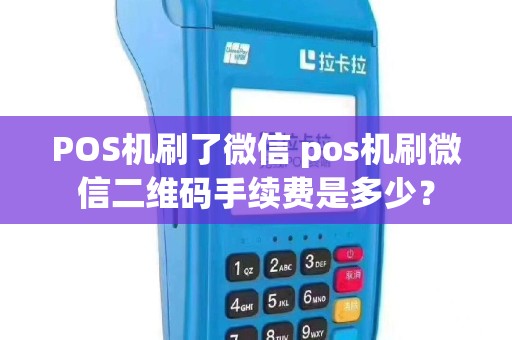 POS机刷了微信 pos机刷微信二维码手续费是多少？
