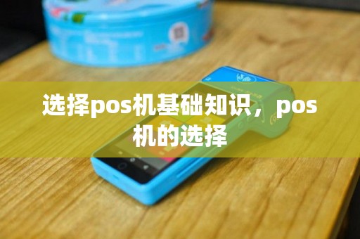 选择pos机基础知识，pos机的选择