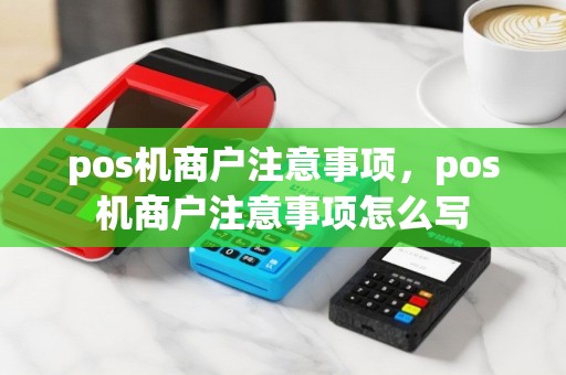 pos机商户注意事项，pos机商户注意事项怎么写