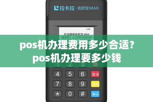 pos机办理费用多少合适？pos机办理要多少钱