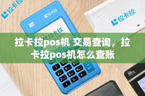 拉卡拉pos机 交易查询，拉卡拉pos机怎么查账
