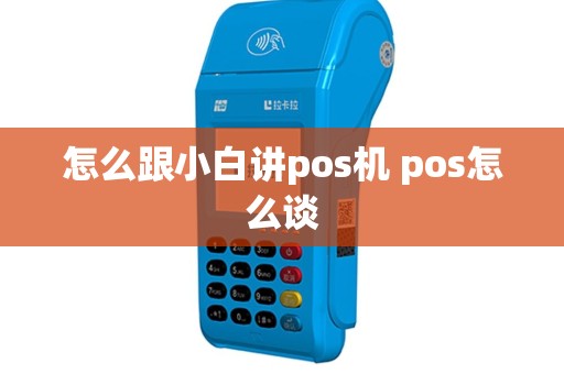 怎么跟小白讲pos机 pos怎么谈