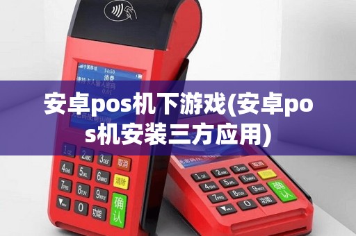 安卓pos机下游戏(安卓pos机安装三方应用)