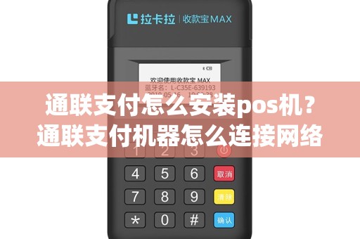 通联支付怎么安装pos机？通联支付机器怎么连接网络