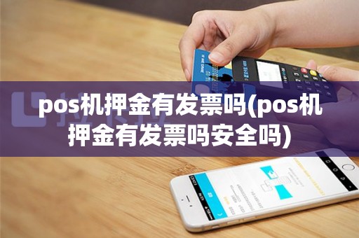 pos机押金有发票吗(pos机押金有发票吗安全吗)