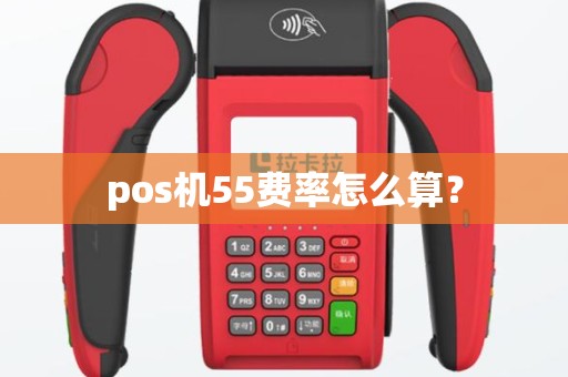 pos机55费率怎么算？