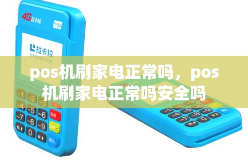 pos机刷家电正常吗，pos机刷家电正常吗安全吗