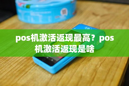 pos机激活返现最高？pos机激活返现是啥
