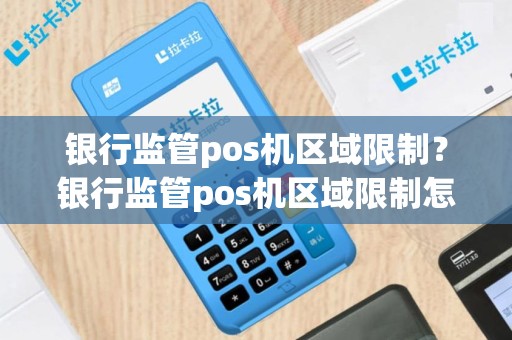 银行监管pos机区域限制？银行监管pos机区域限制怎么解除