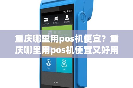 重庆哪里用pos机便宜？重庆哪里用pos机便宜又好用