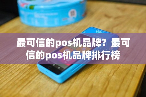 最可信的pos机品牌？最可信的pos机品牌排行榜