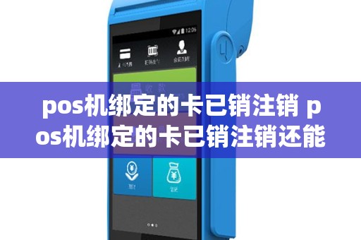 pos机绑定的卡已销注销 pos机绑定的卡已销注销还能用吗
