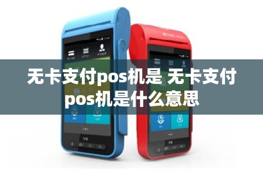 无卡支付pos机是 无卡支付pos机是什么意思