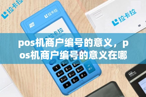 pos机商户编号的意义，pos机商户编号的意义在哪