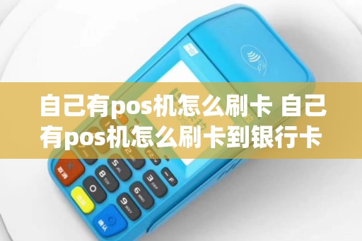 自己有pos机怎么刷卡 自己有pos机怎么刷卡到银行卡