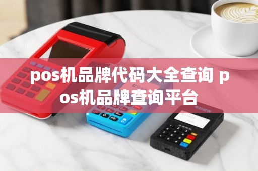 pos机品牌代码大全查询 pos机品牌查询平台