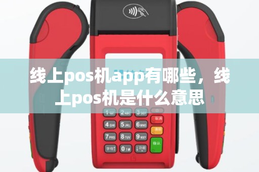 线上pos机app有哪些，线上pos机是什么意思